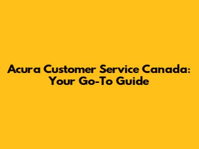 Acura Customer Service Canada: Your Go-To Guide