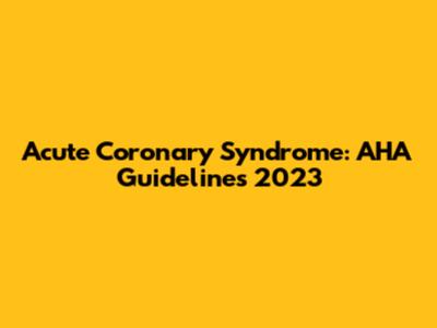 Acute Coronary Syndrome: AHA Guidelines 2023