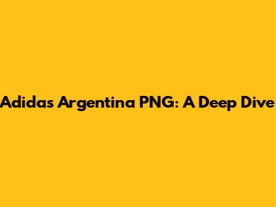 Adidas Argentina PNG: A Deep Dive