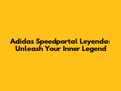 Adidas Speedportal Leyenda: Unleash Your Inner Legend