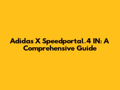 Adidas X Speedportal.4 IN: A Comprehensive Guide