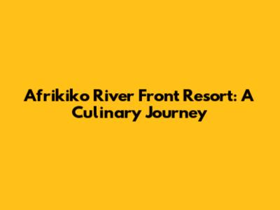 Afrikiko River Front Resort: A Culinary Journey