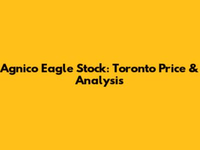 Agnico Eagle Stock: Toronto Price & Analysis
