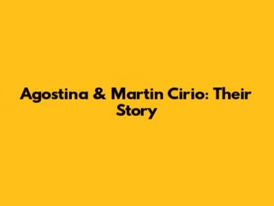 Agostina & Martin Cirio: Their Story