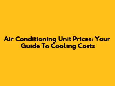 Air Conditioning Unit Prices: Your Guide To Cooling Costs