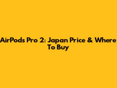 AirPods Pro 2: Japan Price & Where To Buy