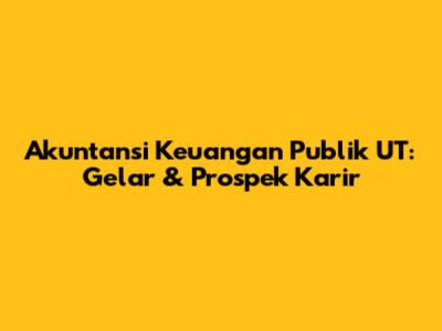Akuntansi Keuangan Publik UT: Gelar & Prospek Karir
