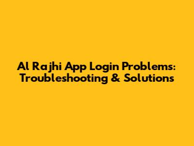 Al Rajhi App Login Problems: Troubleshooting & Solutions