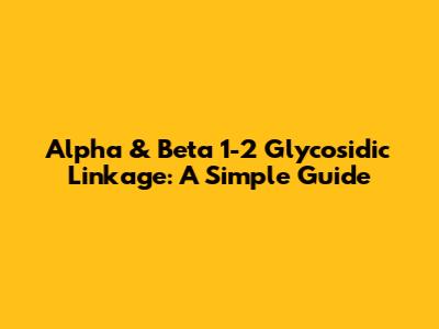 Alpha & Beta 1-2 Glycosidic Linkage: A Simple Guide