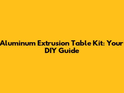 Aluminum Extrusion Table Kit: Your DIY Guide