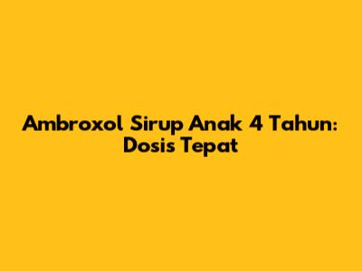 Ambroxol Sirup Anak 4 Tahun: Dosis Tepat