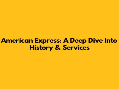 American Express: A Deep Dive Into History & Services
