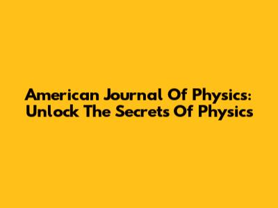American Journal Of Physics: Unlock The Secrets Of Physics