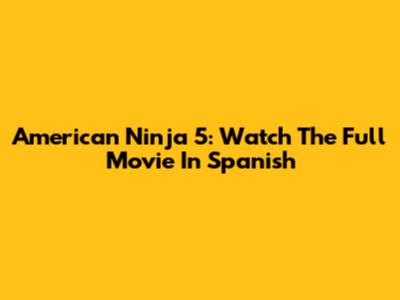 American Ninja 5: Watch The Full Movie In Spanish