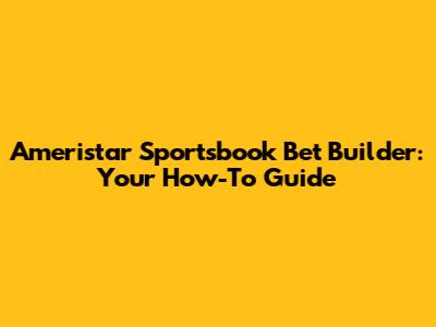 Ameristar Sportsbook Bet Builder: Your How-To Guide