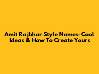 Amit Rajbhar Style Names: Cool Ideas & How To Create Yours