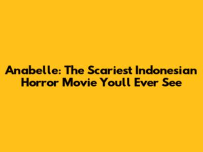 Anabelle: The Scariest Indonesian Horror Movie You'll Ever See