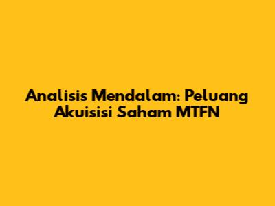 Analisis Mendalam: Peluang Akuisisi Saham MTFN
