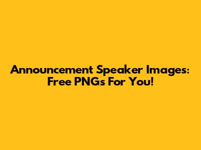 Announcement Speaker Images: Free PNGs For You!