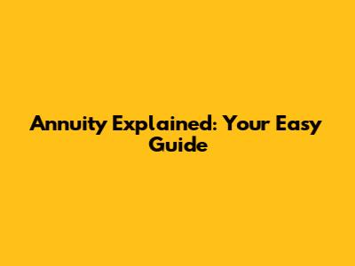 Annuity Explained: Your Easy Guide