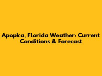 Apopka, Florida Weather: Current Conditions & Forecast