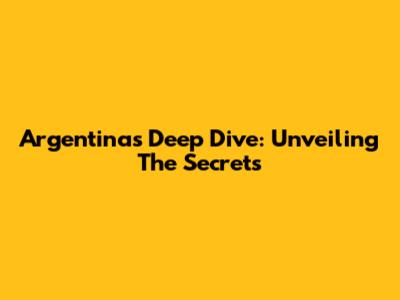 Argentina's Deep Dive: Unveiling The Secrets