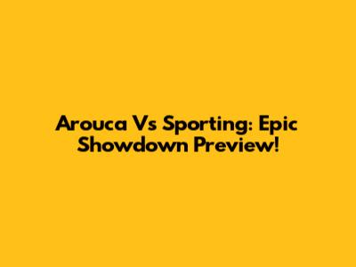 Arouca Vs Sporting: Epic Showdown Preview!