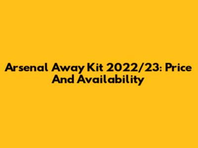 Arsenal Away Kit 2022/23: Price And Availability