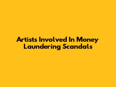 Artists Involved In Money Laundering Scandals
