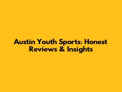 Austin Youth Sports: Honest Reviews & Insights