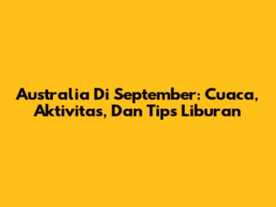 Australia Di September: Cuaca, Aktivitas, Dan Tips Liburan