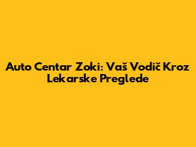 Auto Centar Zoki: Vaš Vodič Kroz Lekarske Preglede