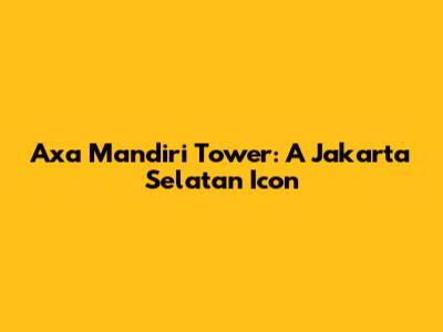Axa Mandiri Tower: A Jakarta Selatan Icon