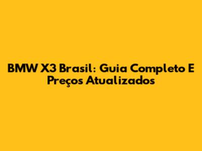 BMW X3 Brasil: Guia Completo E Preços Atualizados