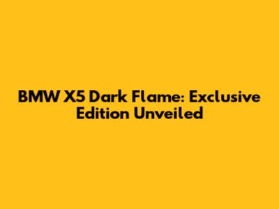 BMW X5 Dark Flame: Exclusive Edition Unveiled