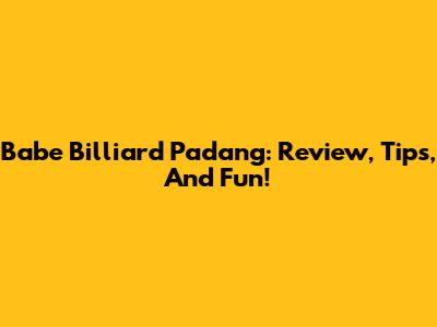 Babe Billiard Padang: Review, Tips, And Fun!