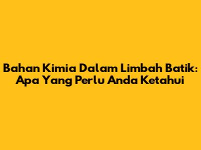 Bahan Kimia Dalam Limbah Batik: Apa Yang Perlu Anda Ketahui