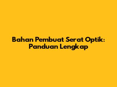 Bahan Pembuat Serat Optik: Panduan Lengkap
