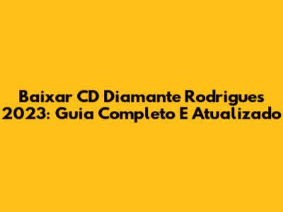 Baixar CD Diamante Rodrigues 2023: Guia Completo E Atualizado