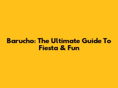 Barucho: The Ultimate Guide To Fiesta & Fun