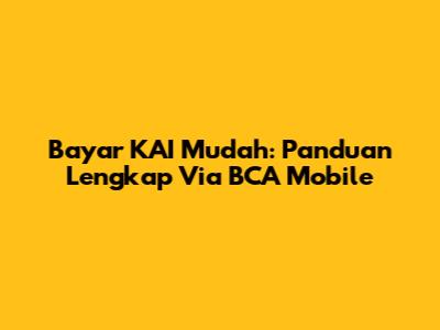 Bayar KAI Mudah: Panduan Lengkap Via BCA Mobile