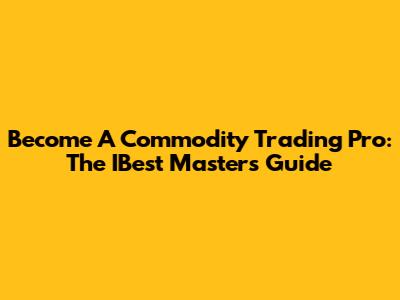 Become A Commodity Trading Pro: The IBest Master's Guide