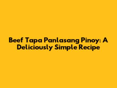Beef Tapa Panlasang Pinoy: A Deliciously Simple Recipe