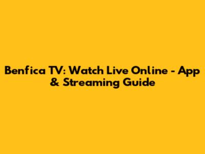 Benfica TV: Watch Live Online - App & Streaming Guide