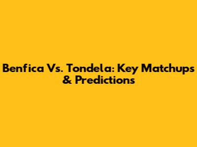 Benfica Vs. Tondela: Key Matchups & Predictions