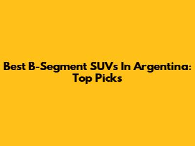 Best B-Segment SUVs In Argentina: Top Picks