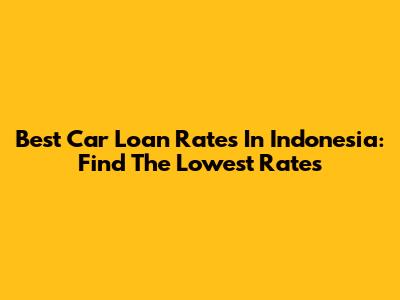 Best Car Loan Rates In Indonesia: Find The Lowest Rates