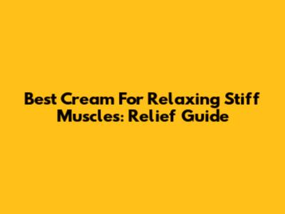 Best Cream For Relaxing Stiff Muscles: Relief Guide