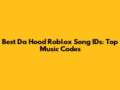 Best Da Hood Roblox Song IDs: Top Music Codes