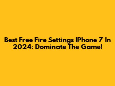 Best Free Fire Settings IPhone 7 In 2024: Dominate The Game!